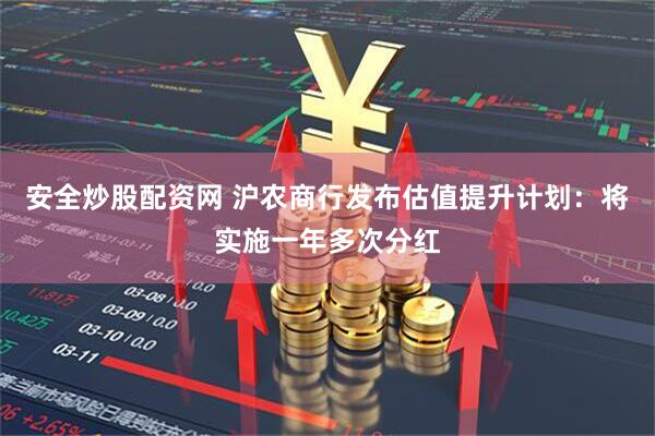安全炒股配资网 沪农商行发布估值提升计划：将实施一年多次分红