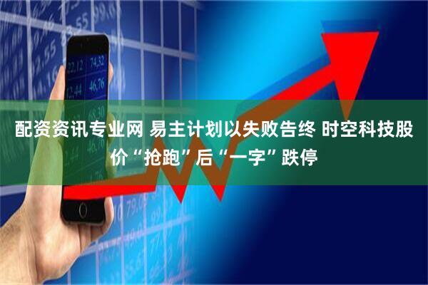 配资资讯专业网 易主计划以失败告终 时空科技股价“抢跑”后“一字”跌停