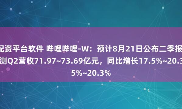 配资平台软件 哔哩哔哩-W：预计8月21日公布二季报，预测Q2营收71.97~73.69亿元，同比增长17.5%~20.3%