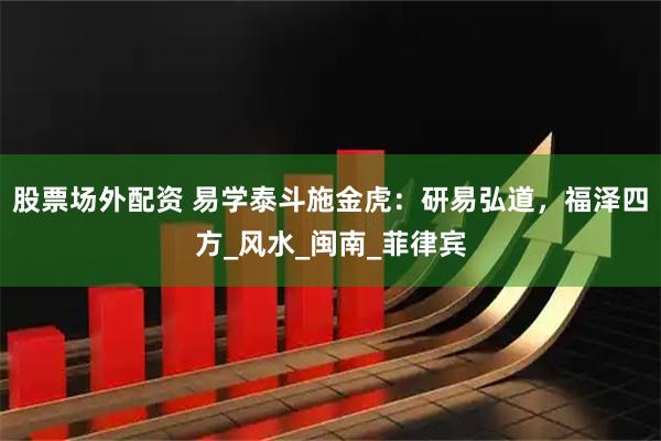 股票场外配资 易学泰斗施金虎：研易弘道，福泽四方_风水_闽南_菲律宾